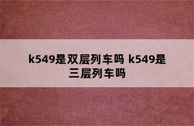 k549是双层列车吗 k549是三层列车吗